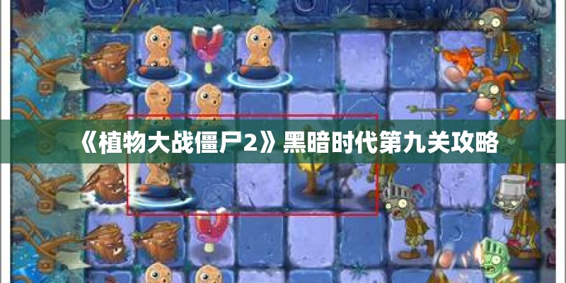 《植物大战僵尸2》黑暗时代第九关攻略