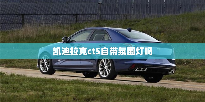 凯迪拉克ct5自带氛围灯吗