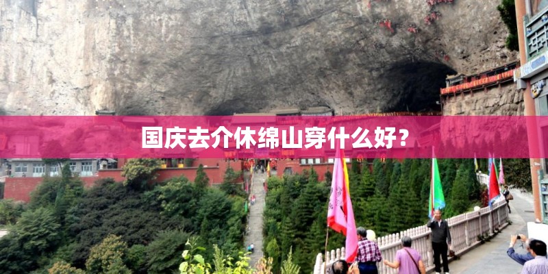 国庆去介休绵山穿什么好？