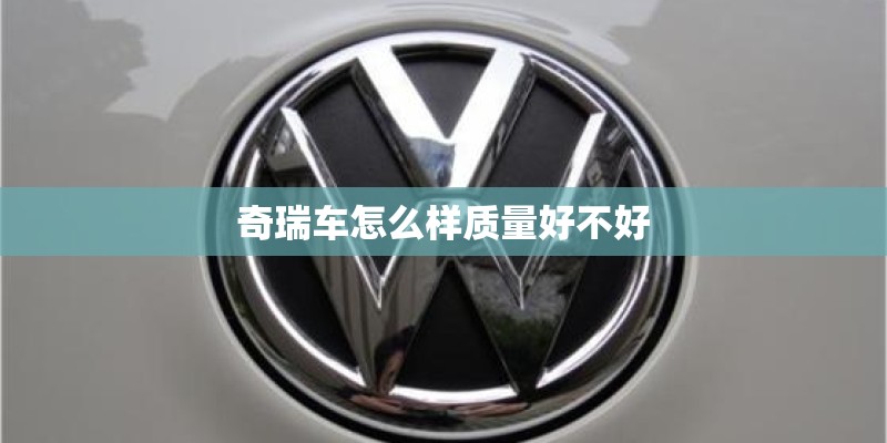 奇瑞车怎么样质量好不好