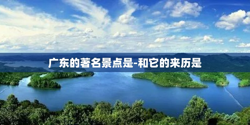 广东的著名景点是-和它的来历是
