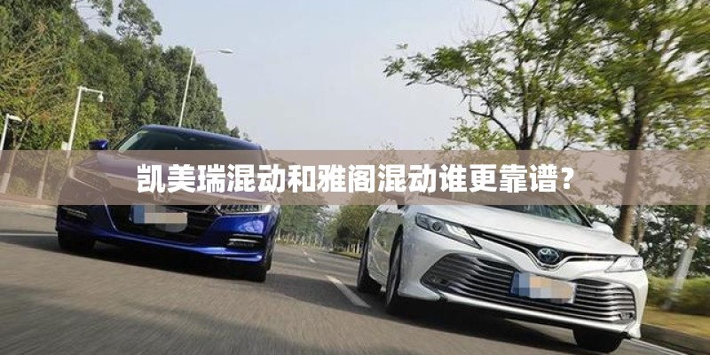 凯美瑞混动和雅阁混动谁更靠谱？