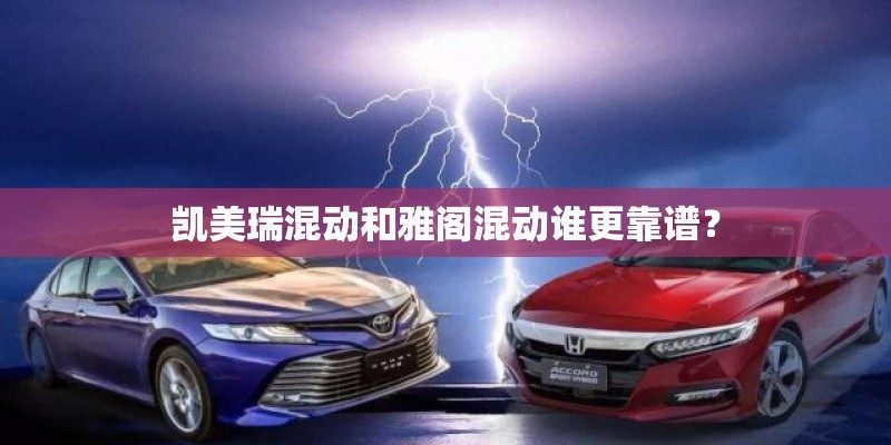 凯美瑞混动和雅阁混动谁更靠谱？