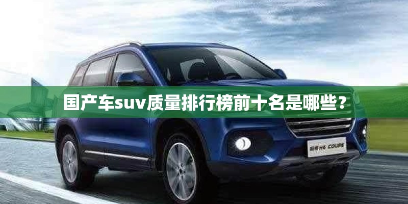国产车suv质量排行榜前十名是哪些？