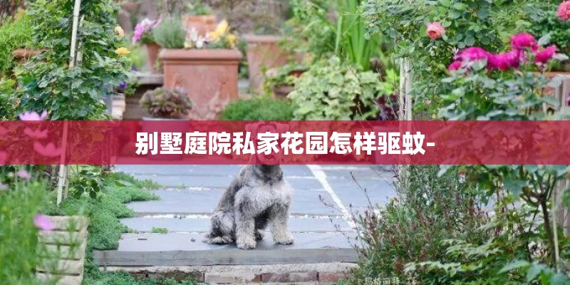 别墅庭院私家花园怎样驱蚊-