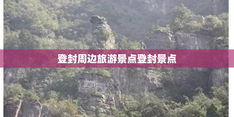 登封周边旅游景点登封景点