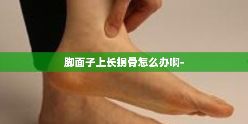 脚面子上长拐骨怎么办啊-