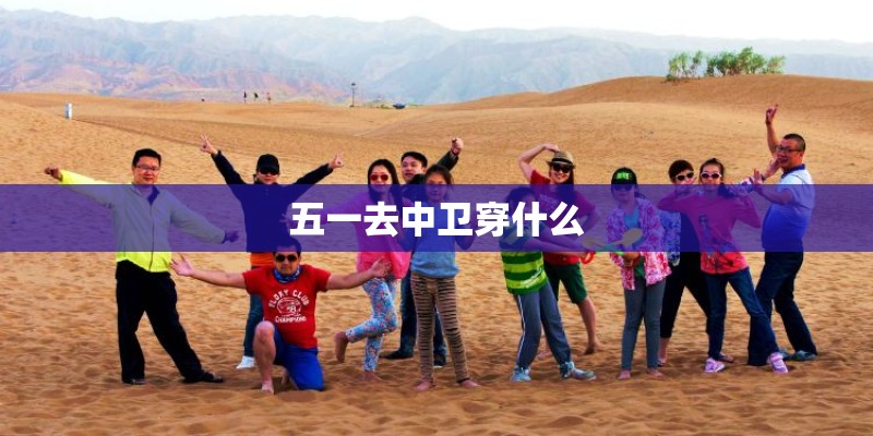 五一去中卫穿什么