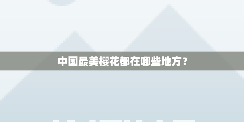 中国最美樱花都在哪些地方？