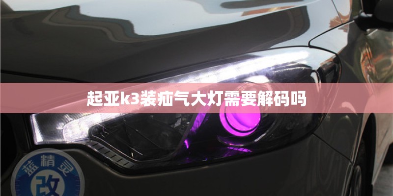起亚k3装疝气大灯需要解码吗