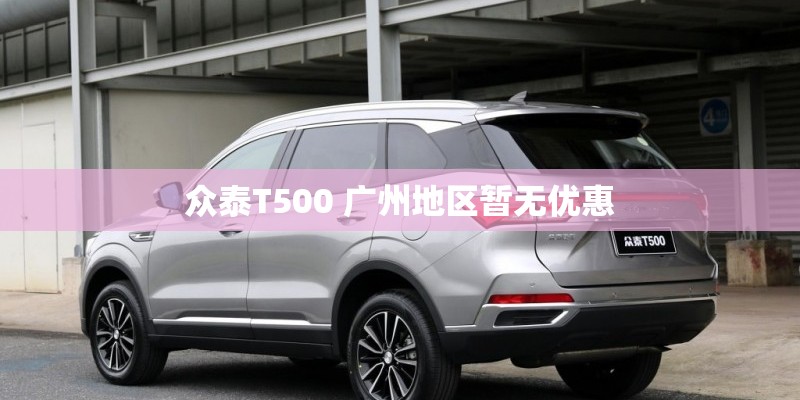 众泰T500 广州地区暂无优惠