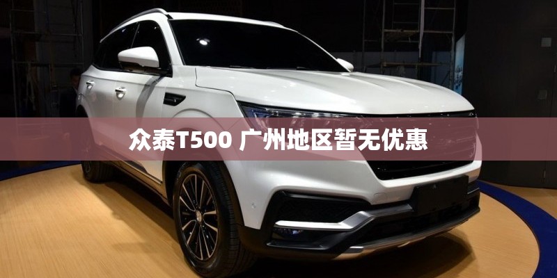 众泰T500 广州地区暂无优惠