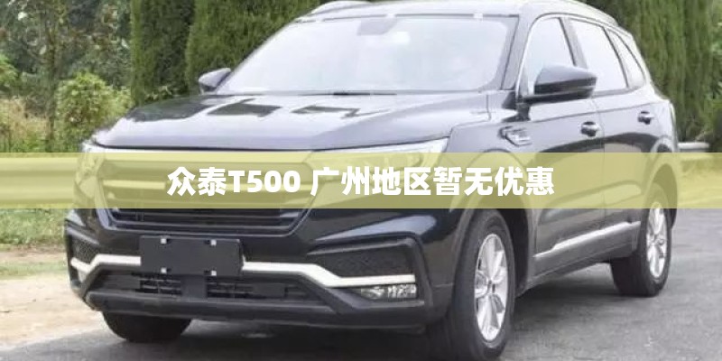 众泰T500 广州地区暂无优惠