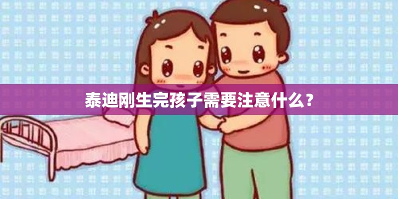 泰迪刚生完孩子需要注意什么？