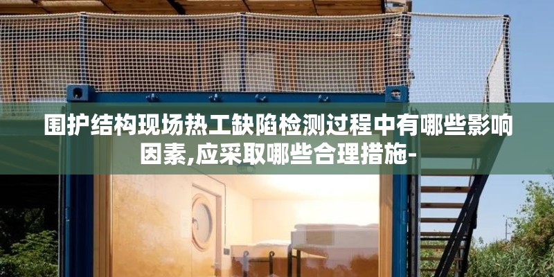 围护结构现场热工缺陷检测过程中有哪些影响因素,应采取哪些合理措施-