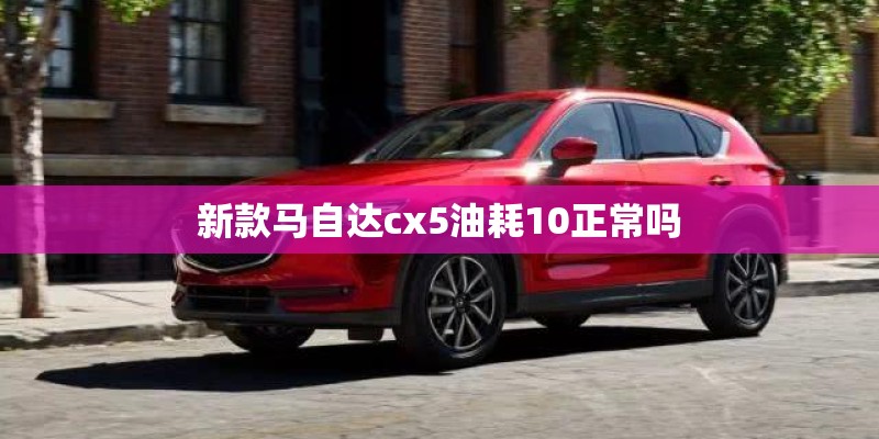 新款马自达cx5油耗10正常吗