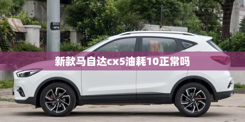 新款马自达cx5油耗10正常吗
