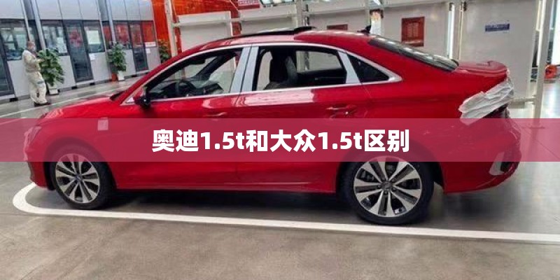 奥迪1.5t和大众1.5t区别