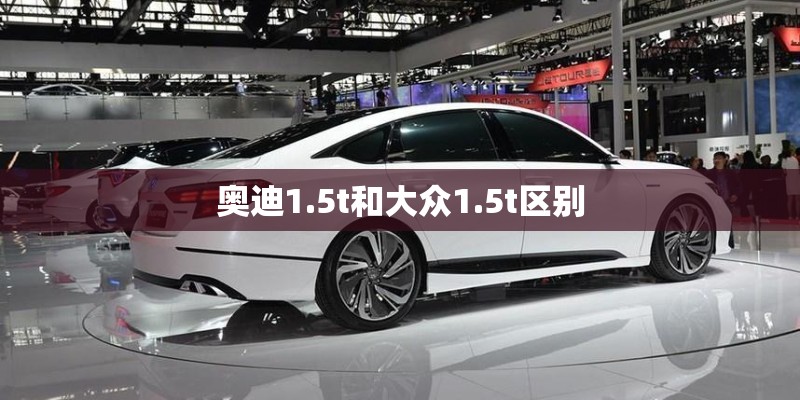 奥迪1.5t和大众1.5t区别