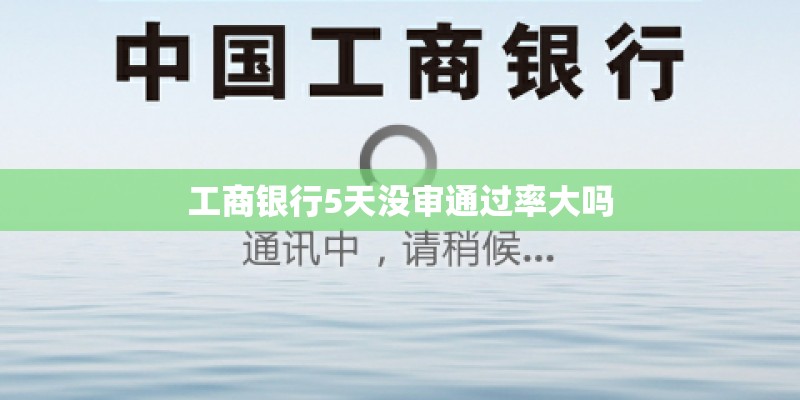 工商银行5天没审通过率大吗