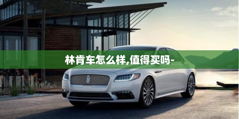 林肯车怎么样,值得买吗-