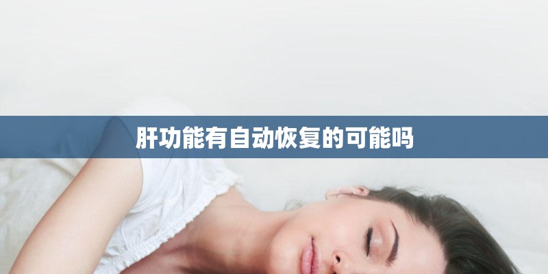 肝功能有自动恢复的可能吗