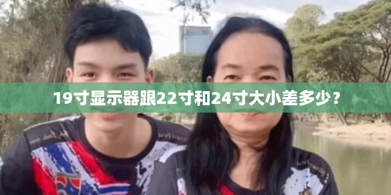 19寸显示器跟22寸和24寸大小差多少? 19寸显示器跟22寸和24寸大小差多少?