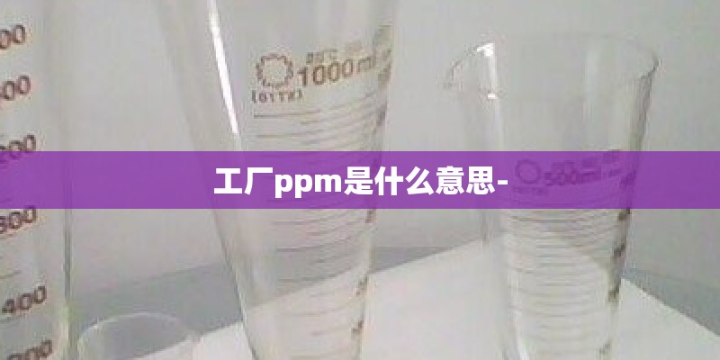 工厂ppm是什么意思-