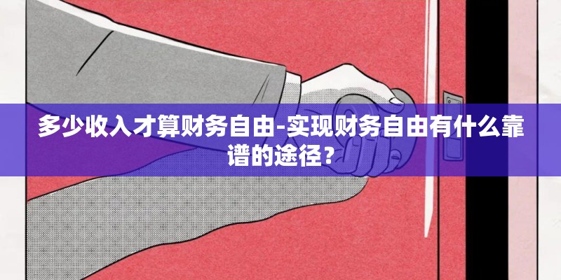 多少收入才算财务自由-实现财务自由有什么靠谱的途径？