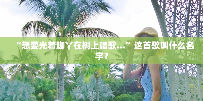 “想要光着脚丫在树上唱歌…”这首歌叫什么名字？