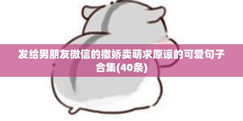 发给男朋友微信的撒娇卖萌求原谅的可爱句子合集(40条)