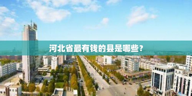 河北省最有钱的县是哪些？