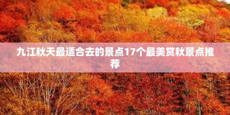 九江秋天最适合去的景点17个最美赏秋景点推荐