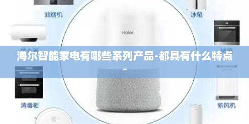 海尔智能家电有哪些系列产品-都具有什么特点-