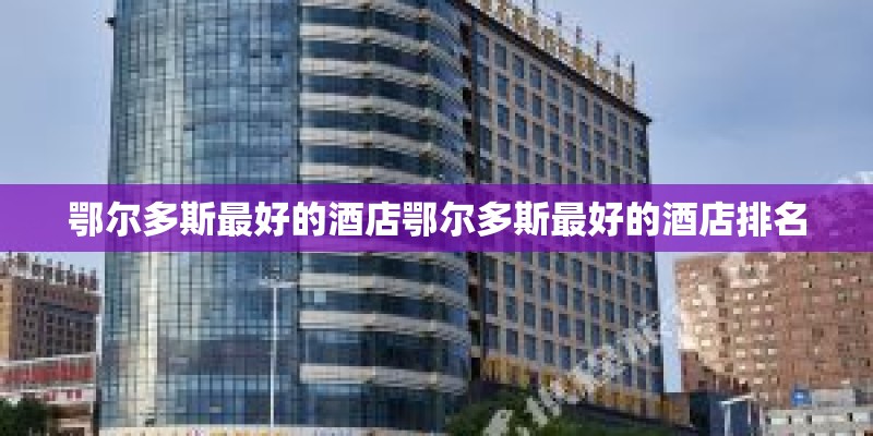 鄂尔多斯最好的酒店鄂尔多斯最好的酒店排名