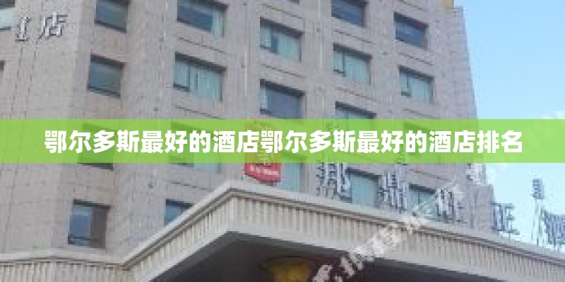 鄂尔多斯最好的酒店鄂尔多斯最好的酒店排名