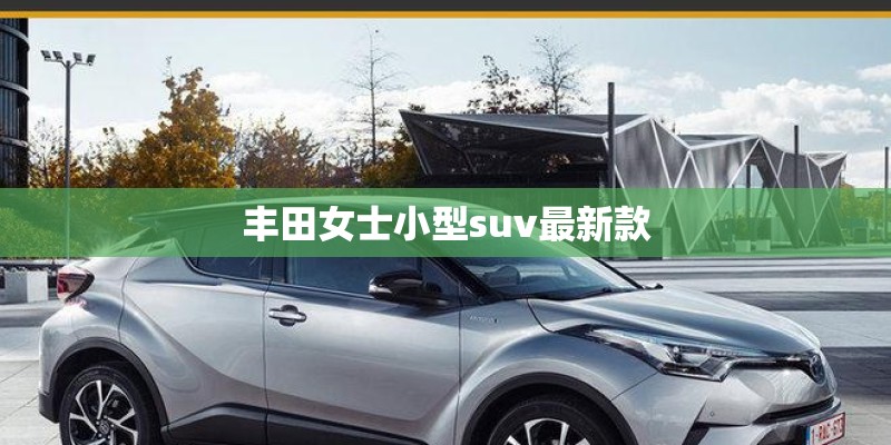 丰田女士小型suv最新款