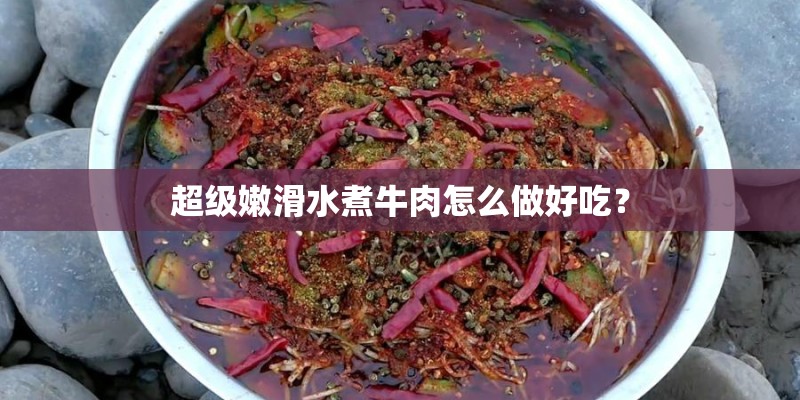 超级嫩滑水煮牛肉怎么做好吃？