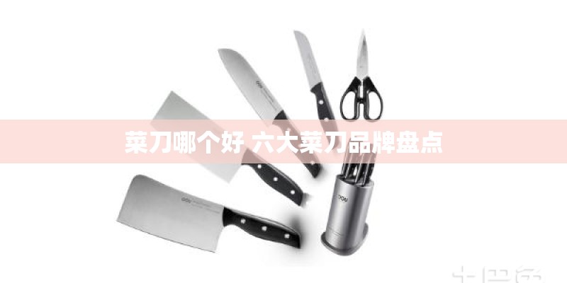 菜刀哪个好 六大菜刀品牌盘点