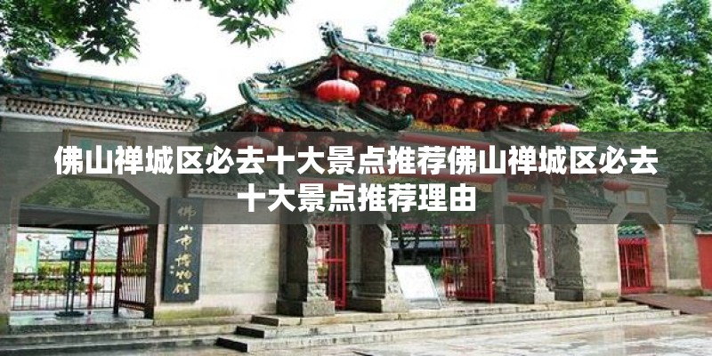 佛山禅城区必去十大景点推荐佛山禅城区必去十大景点推荐理由 佛山禅城区必去十大景点推荐佛山禅城区必去十大景点推荐理由