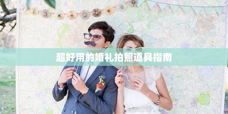 超好用的婚礼拍照道具指南