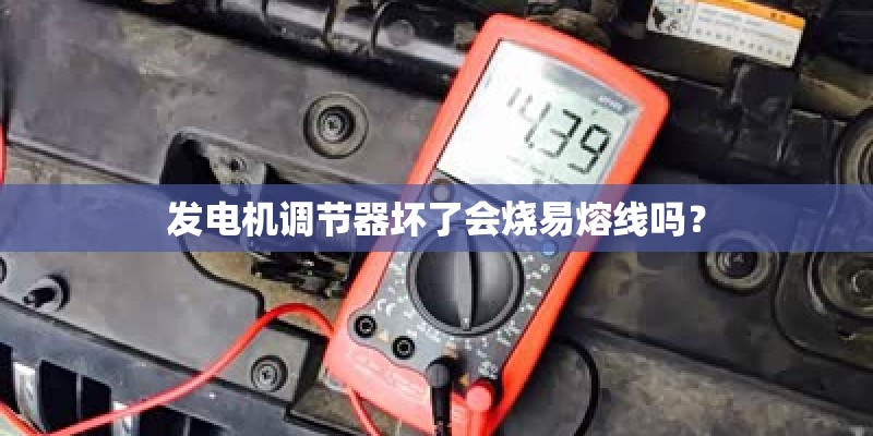 发电机调节器坏了会烧易熔线吗？