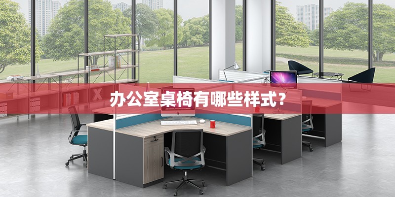 办公室桌椅有哪些样式？