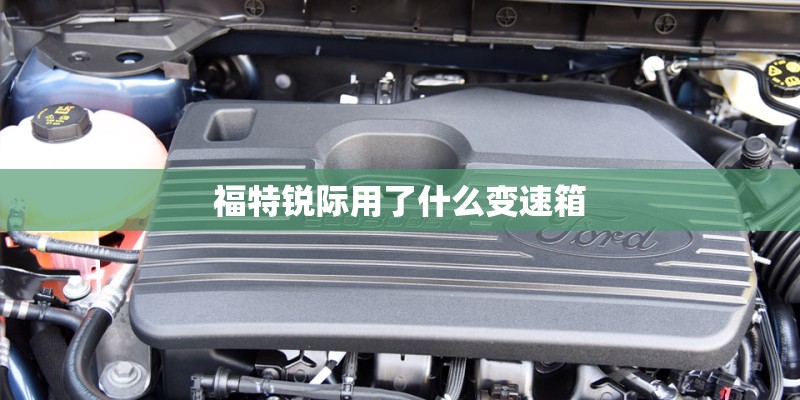 福特锐际用了什么变速箱