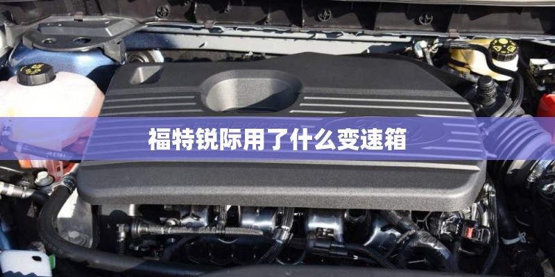 福特锐际用了什么变速箱