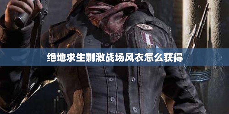 绝地求生刺激战场风衣怎么获得