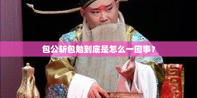 包公斩包勉到底是怎么一回事? 包公斩包勉到底是怎么一回事?