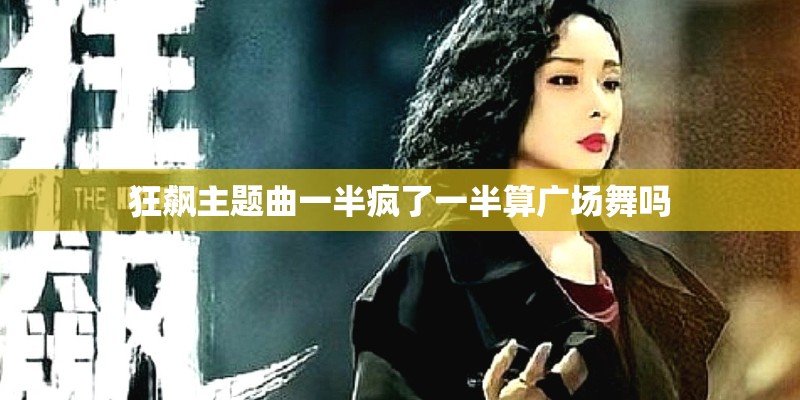 狂飙主题曲一半疯了一半算广场舞吗