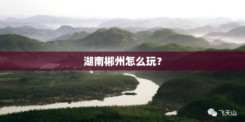 湖南郴州怎么玩？