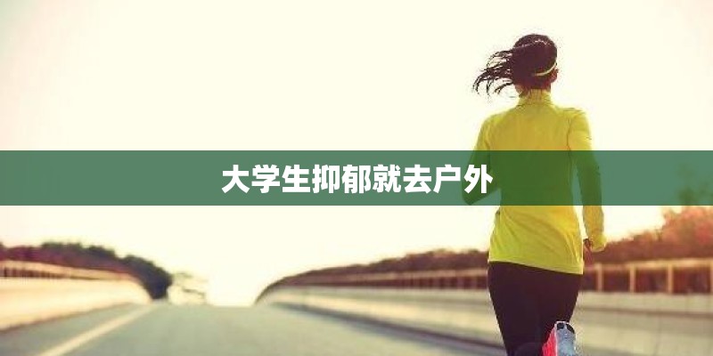 大学生抑郁就去户外